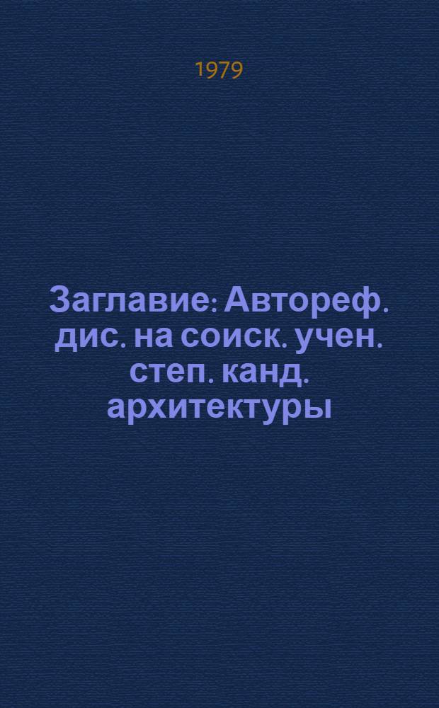 [Заглавие] : Автореф. дис. на соиск. учен. степ. канд. архитектуры : (18.00.02)
