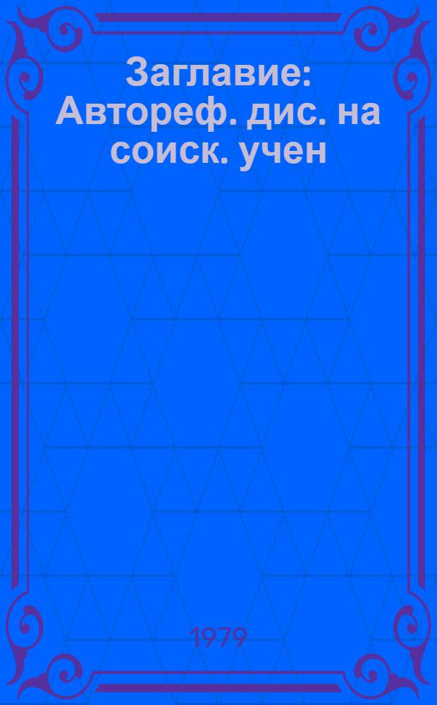 [Заглавие] : Автореф. дис. на соиск. учен