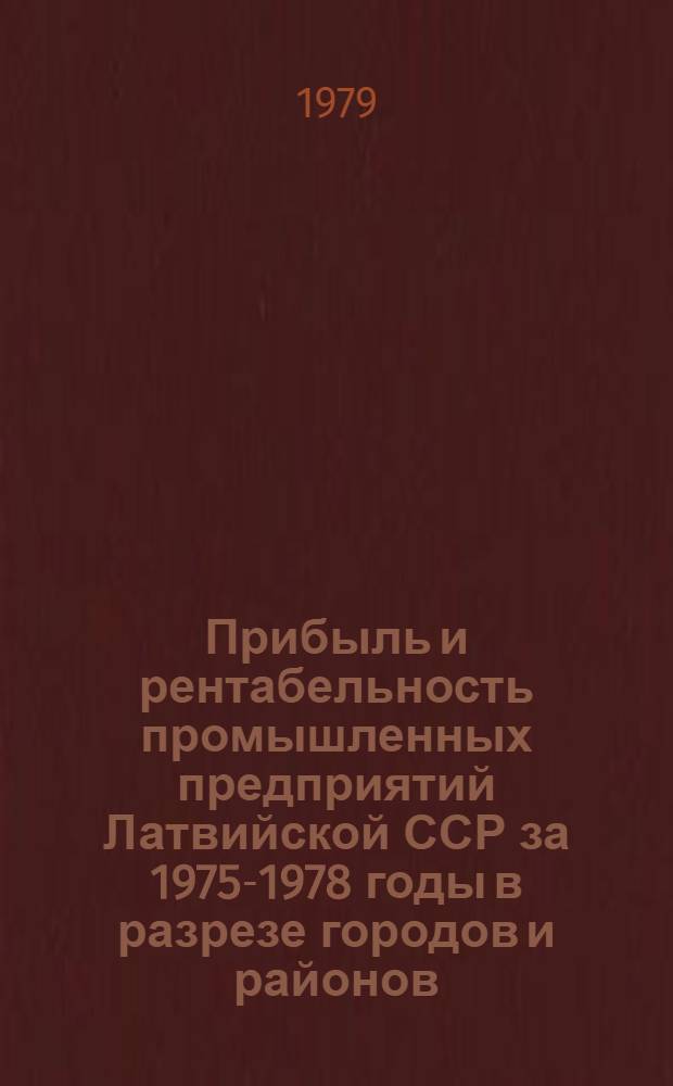 Прибыль и рентабельность промышленных предприятий Латвийской ССР за 1975-1978 годы в разрезе городов и районов : В 2-х ч.