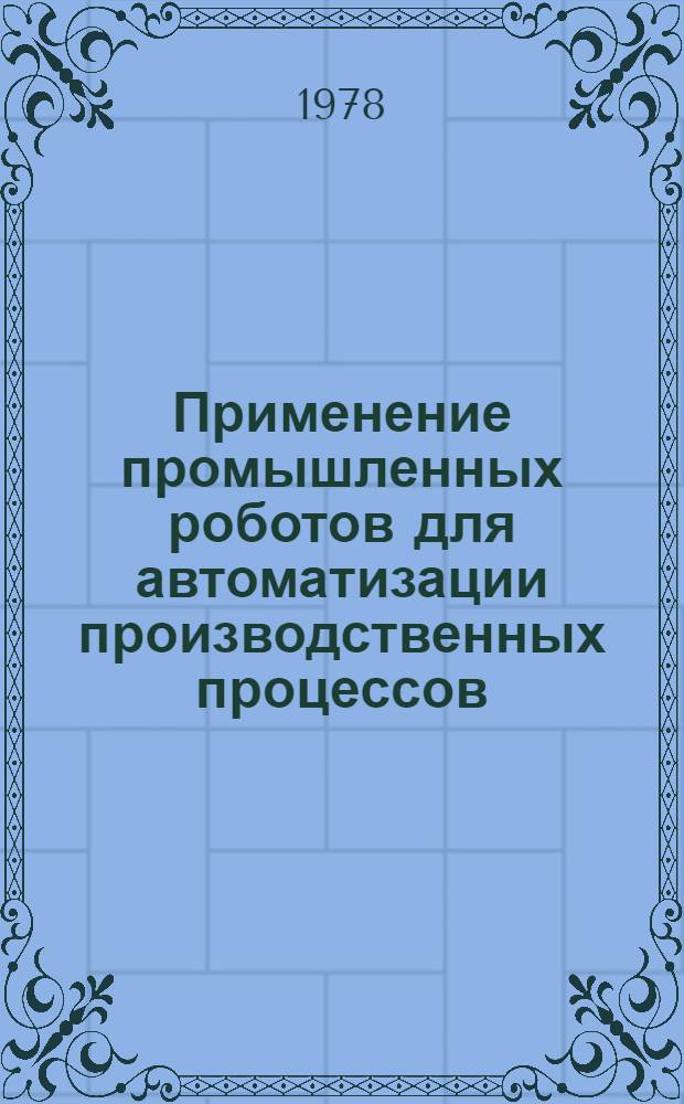 Применение промышленных роботов для автоматизации производственных процессов : Метод. разраб. по курсу "Основы автоматики и автоматизации произв. процессов"
