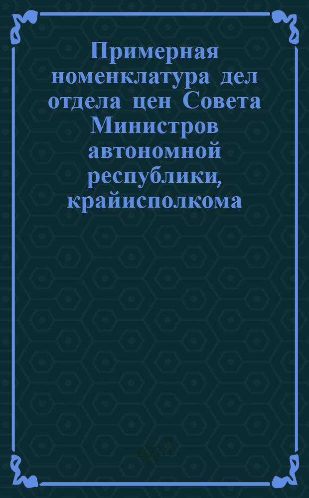 Примерная номенклатура дел отдела цен Совета Министров автономной республики, крайисполкома, облисполкома, Московского горисполкома и Ленинградского горисполкома