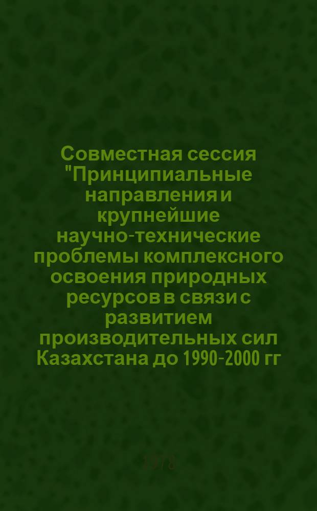 Совместная сессия "Принципиальные направления и крупнейшие научно-технические проблемы комплексного освоения природных ресурсов в связи с развитием производительных сил Казахстана до 1990-2000 гг. с учетом прилегающих районов" : (Тез. докл.). Секция 2