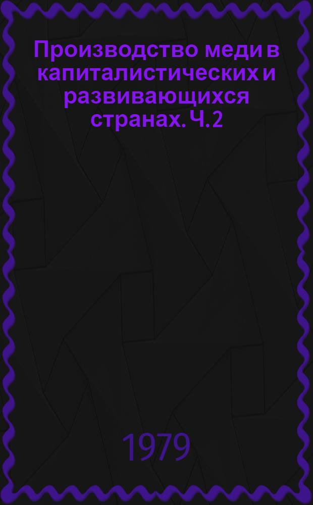 Производство меди в капиталистических и развивающихся странах. Ч. 2 : Ме