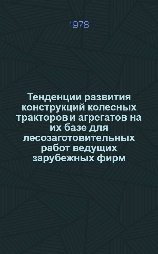 Тенденции развития конструкций колесных тракторов и агрегатов на их базе для лесозаготовительных работ ведущих зарубежных фирм : Обзор