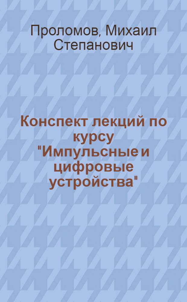 Конспект лекций по курсу "Импульсные и цифровые устройства" : Цифровые и логич. элементы и устройства