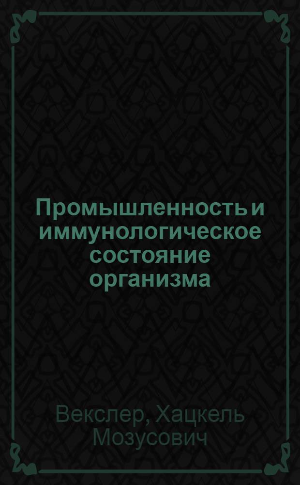 Промышленность и иммунологическое состояние организма : Науч. обзор. Ч. 2 : Промышленная иммунология
