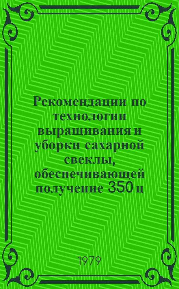 Рекомендации по технологии выращивания и уборки сахарной свеклы, обеспечивающей получение 350 ц/га корнеплодов в условиях естественного увлажнения при затратах труда 90 чел-ч/га
