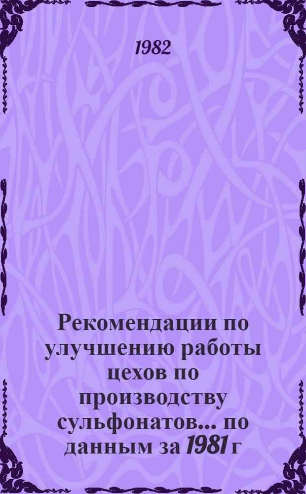 Рекомендации по улучшению работы цехов по производству сульфонатов... ... по данным за 1981 г.