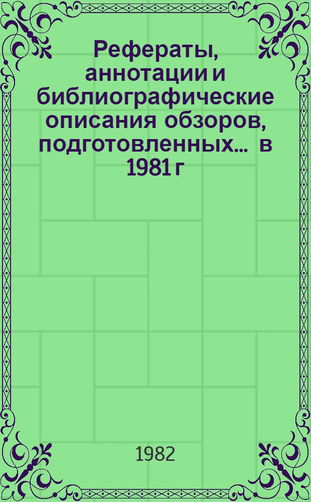 Рефераты, аннотации и библиографические описания обзоров, подготовленных... ... в 1981 г.