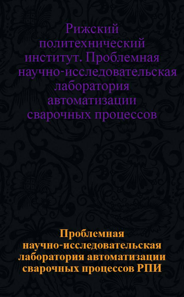 Проблемная научно-исследовательская лаборатория автоматизации сварочных процессов РПИ : Каталог специализир. свароч. установок и приборов