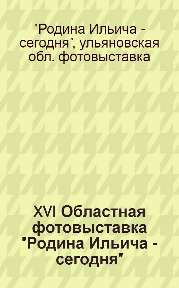 XVI Областная фотовыставка "Родина Ильича - сегодня" : Каталог