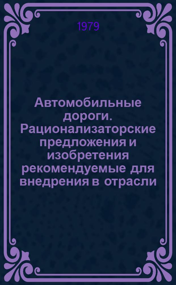 Автомобильные дороги. Рационализаторские предложения и изобретения рекомендуемые для внедрения в отрасли : Науч.-техн. реф. сб