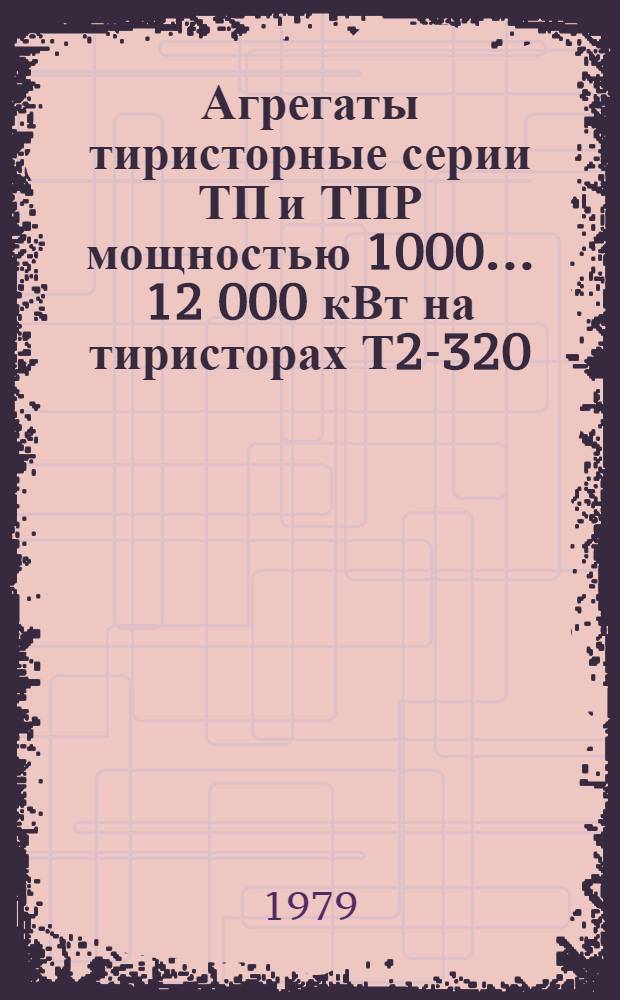 Агрегаты тиристорные серии ТП и ТПР мощностью 1000 ... 12 000 кВт на тиристорах Т2-320 : Каталог : Взамен ЛК 05.03.137-75