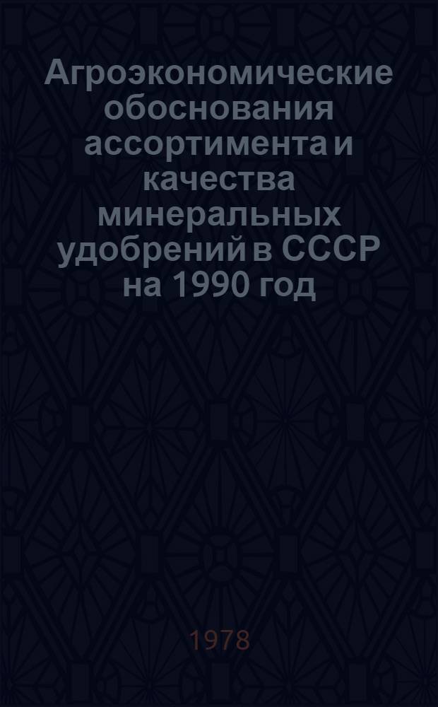 Агроэкономические обоснования ассортимента и качества минеральных удобрений в СССР на 1990 год : Проект