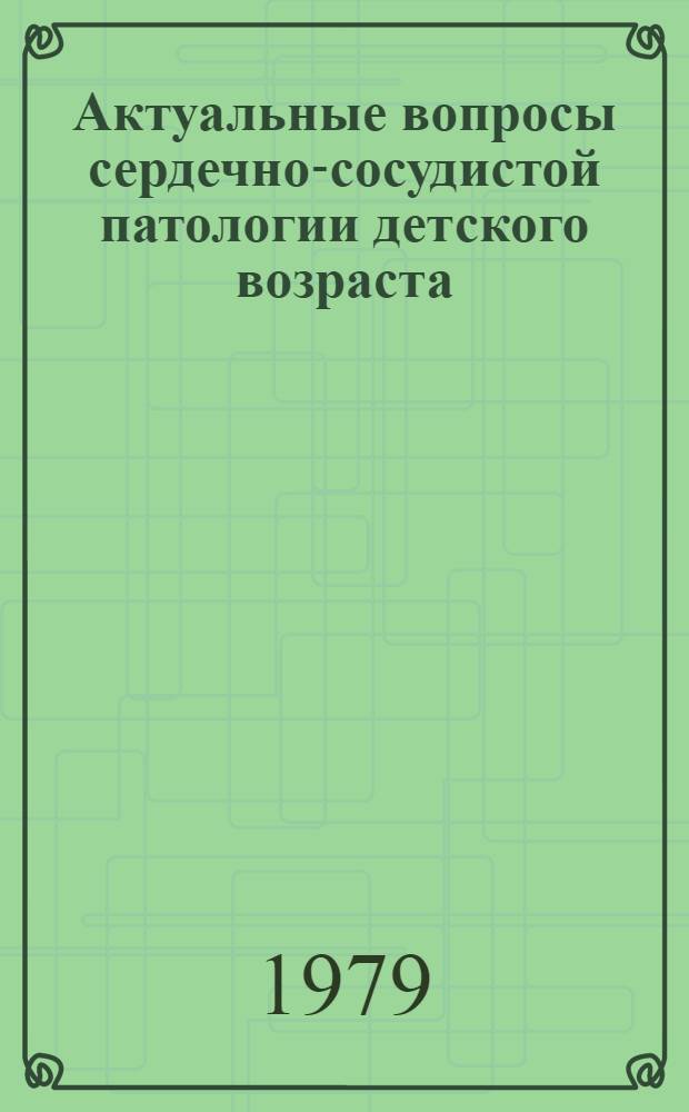 Актуальные вопросы сердечно-сосудистой патологии детского возраста : Сб. статей