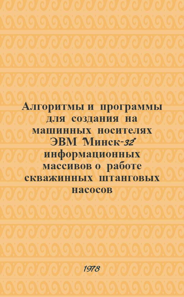 Алгоритмы и программы для создания на машинных носителях ЭВМ "Минск-32" информационных массивов о работе скважинных штанговых насосов : Метод. рекомендации
