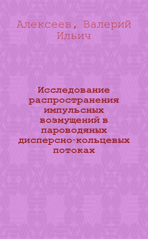 Исследование распространения импульсных возмущений в пароводяных дисперсно-кольцевых потоках : Автореф. дис. на соиск. учен. степ. канд. техн. наук