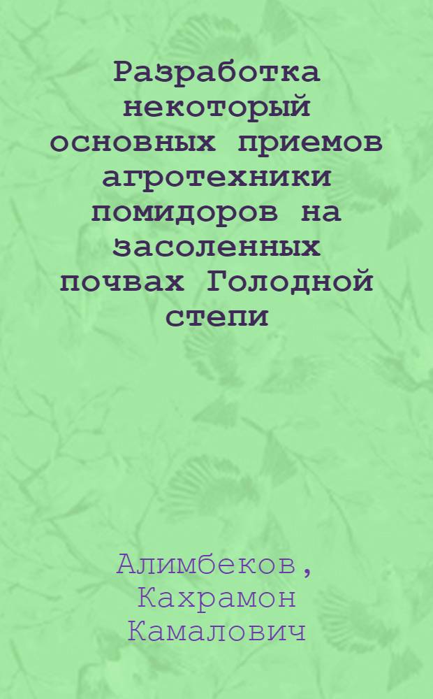 Разработка некоторый основных приемов агротехники помидоров на засоленных почвах Голодной степи : Автореф. дис. на соиск. учен. степени канд. с.-х. наук : (06.01.06)