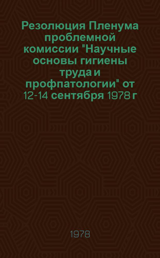 Резолюция Пленума проблемной комиссии "Научные основы гигиены труда и профпатологии" от 12-14 сентября 1978 г.