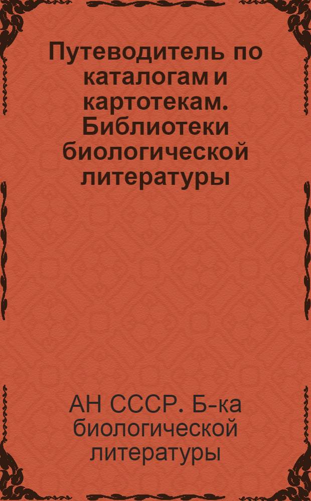 Путеводитель по каталогам и картотекам. Библиотеки биологической литературы