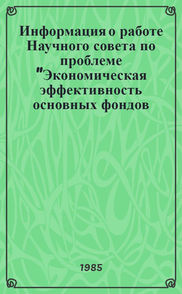 Информация о работе Научного совета по проблеме "Экономическая эффективность основных фондов, капитальных вложений и новой техники"... ... в 1984 году