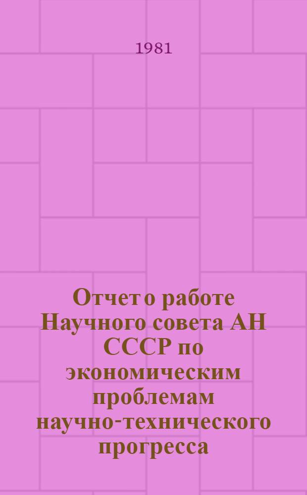 Отчет о работе Научного совета АН СССР по экономическим проблемам научно-технического прогресса... ... за 1980 год