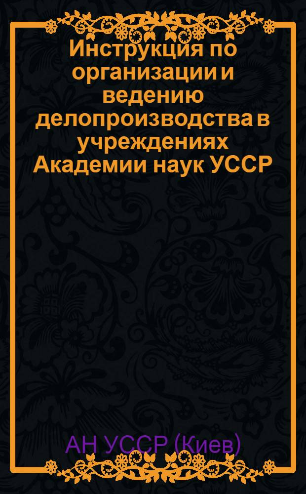 Инструкция по организации и ведению делопроизводства в учреждениях Академии наук УССР : Утв. 21.07.78