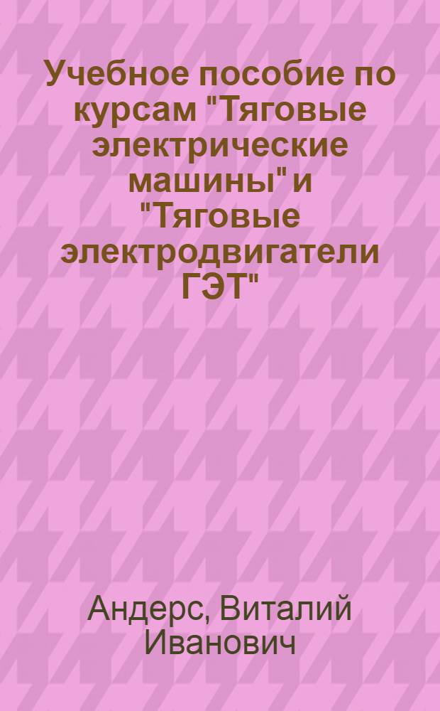 Учебное пособие по курсам "Тяговые электрические машины" и "Тяговые электродвигатели ГЭТ" : Проектирование тяговых электр. машин : Для спец. 0602 "Электр. тяга и автоматизация тяговых устройств", 1605 "Гор. электр. транспорт"