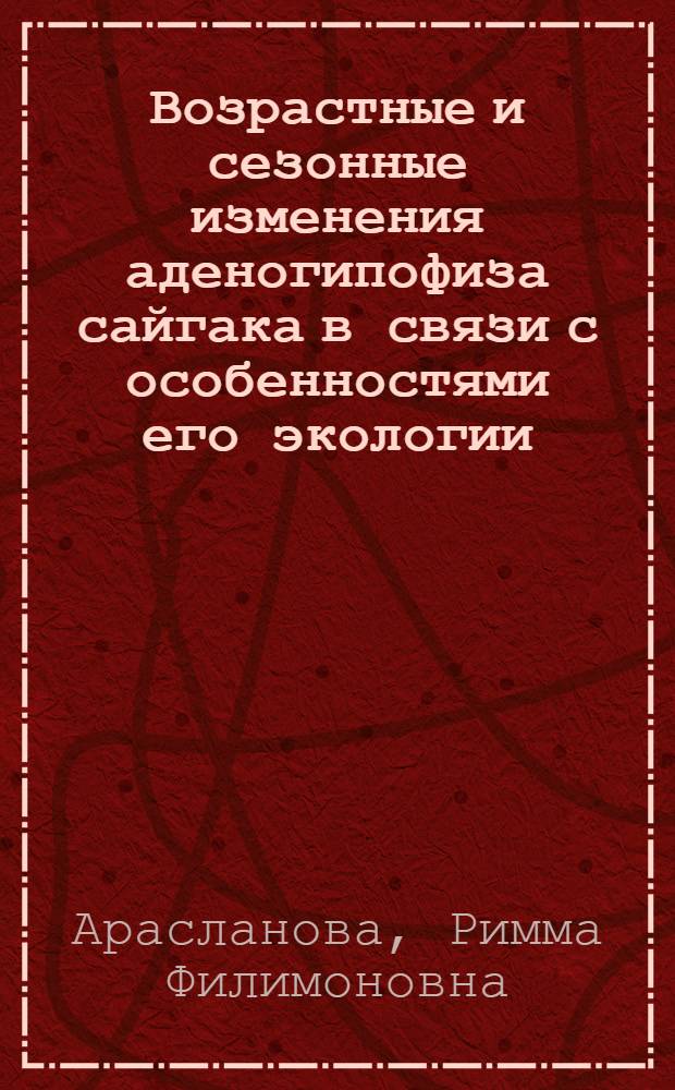 Возрастные и сезонные изменения аденогипофиза сайгака в связи с особенностями его экологии : Автореф. дис. на соиск. учен. степ. канд. биол. наук : (03.00.08)