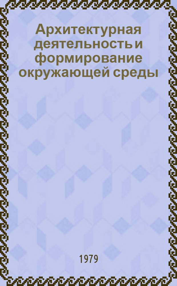 Архитектурная деятельность и формирование окружающей среды : Сб. статей