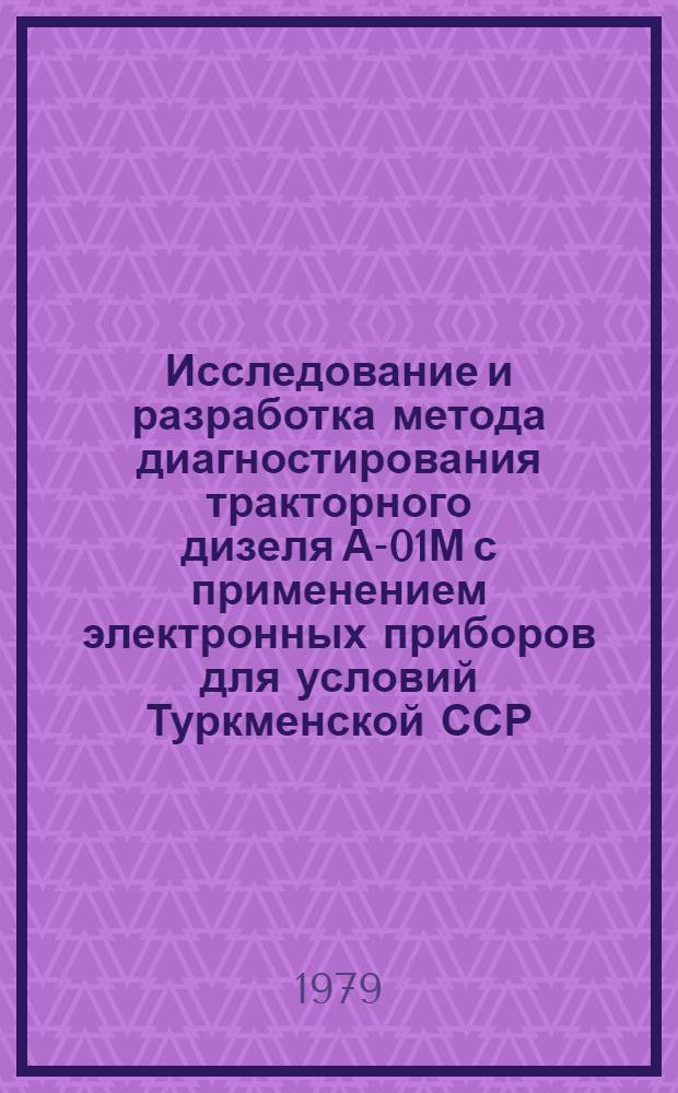 Исследование и разработка метода диагностирования тракторного дизеля А-01М с применением электронных приборов для условий Туркменской ССР : Автореф. дис. на соиск. учен. степ. канд. техн. наук