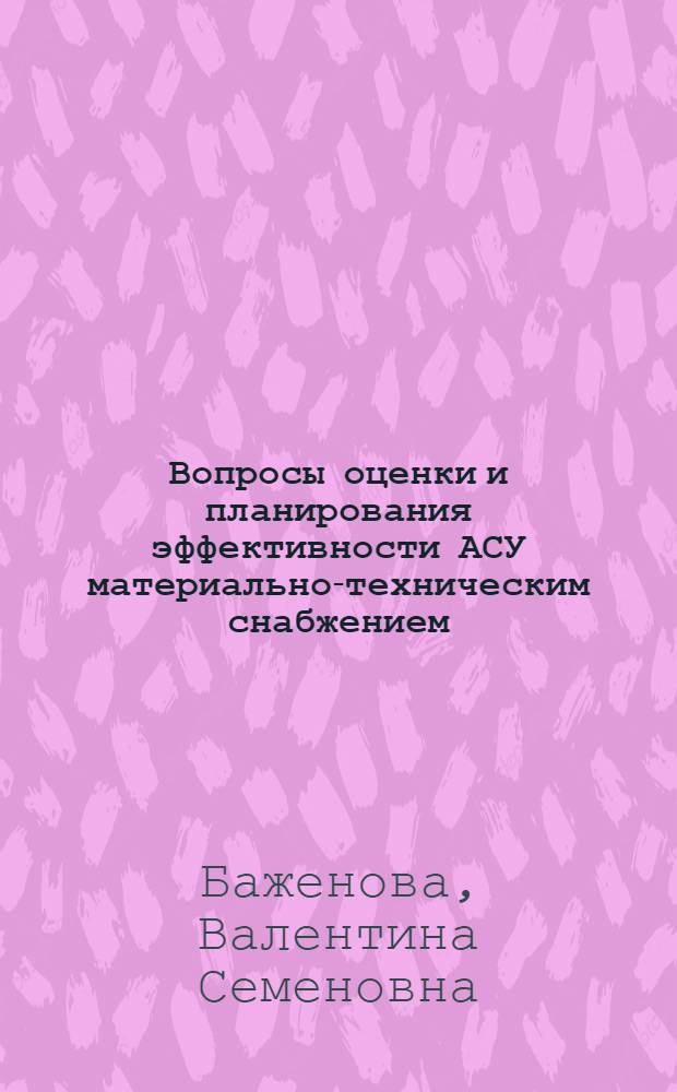 Вопросы оценки и планирования эффективности АСУ материально-техническим снабжением : Автореф. дис. на соиск. учен. степ. канд. экон. наук : (08.00.06)