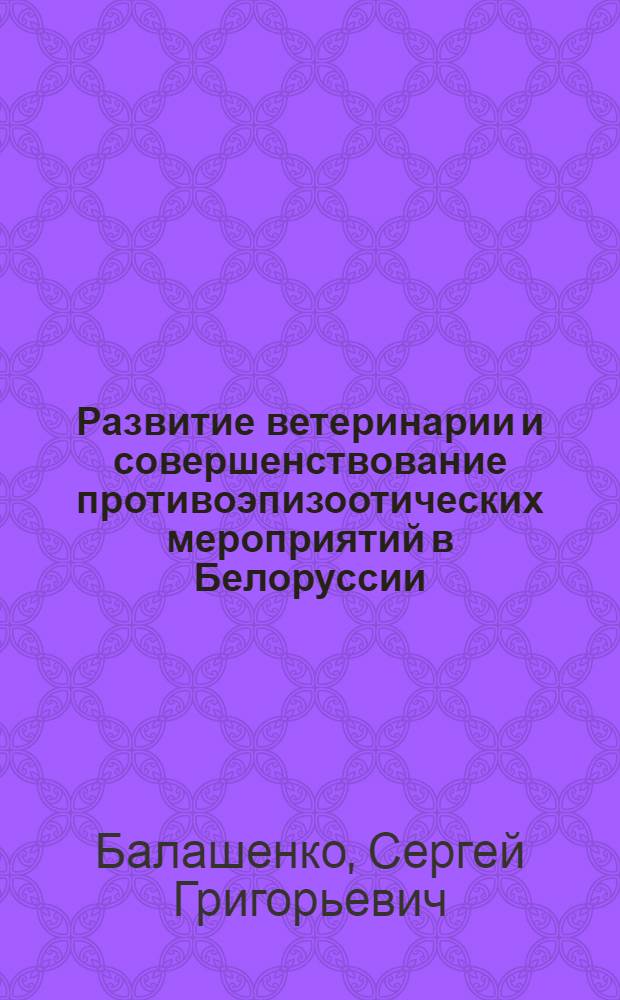 Развитие ветеринарии и совершенствование противоэпизоотических мероприятий в Белоруссии : Автореф. дис. на соиск. учен. степени д. вет. н