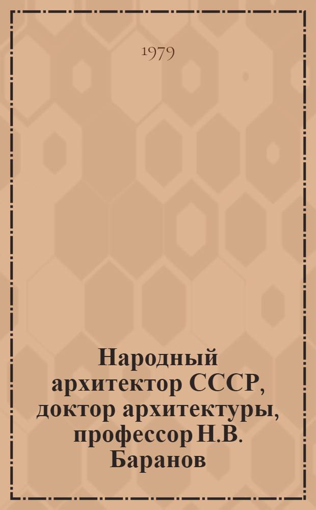Народный архитектор СССР, доктор архитектуры, профессор Н.В. Баранов : Каталог выставки основ. творч. работ : К 70-летию со дня рождения и 50-летию творч. деятельности