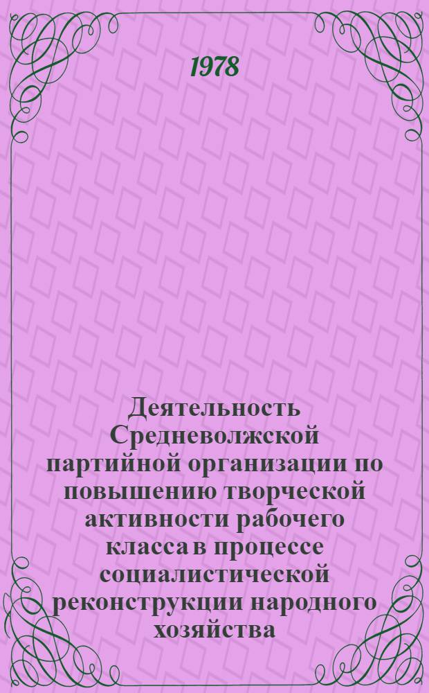 Деятельность Средневолжской партийной организации по повышению творческой активности рабочего класса в процессе социалистической реконструкции народного хозяйства (1928-1937 гг.) : Автореф. дис. на соиск. учен. степ. д. и. н