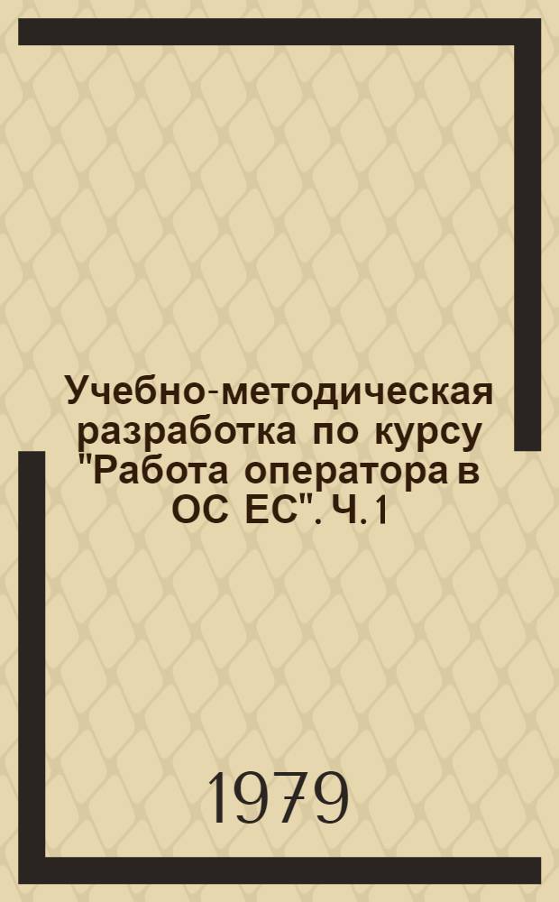 Учебно-методическая разработка по курсу "Работа оператора в ОС ЕС". Ч. 1