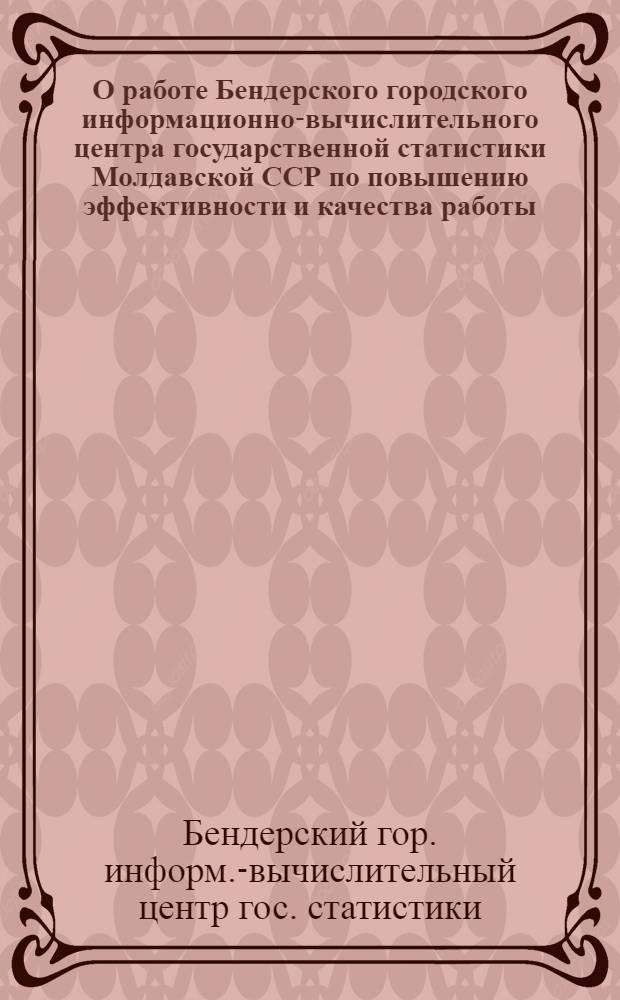 О работе Бендерского городского информационно-вычислительного центра государственной статистики Молдавской ССР по повышению эффективности и качества работы