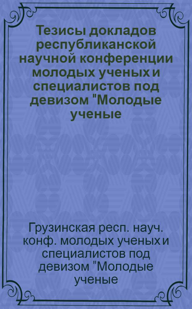 Тезисы докладов республиканской научной конференции молодых ученых и специалистов под девизом "Молодые ученые - сельскому хозяйству", 19 декабря 1979 г., Тбилиси