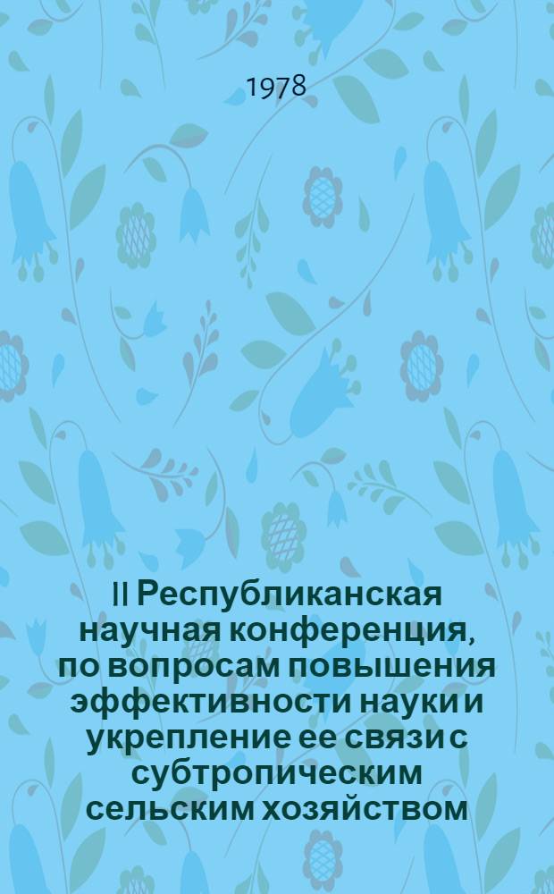 II Республиканская научная конференция, по вопросам повышения эффективности науки и укрепление ее связи с субтропическим сельским хозяйством, посвященная 60-летию Великого Октября : Тез. докл
