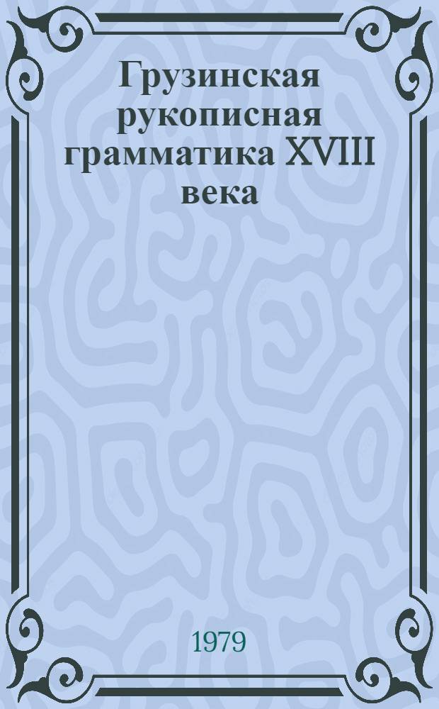 Грузинская рукописная грамматика XVIII века = The Georgiian manuscript Grammar of the XVIII century: (in Italian) = La Grammatica manoscritta Georgiana del XVIII secoio: (in italiano) : (На итал. яз.)