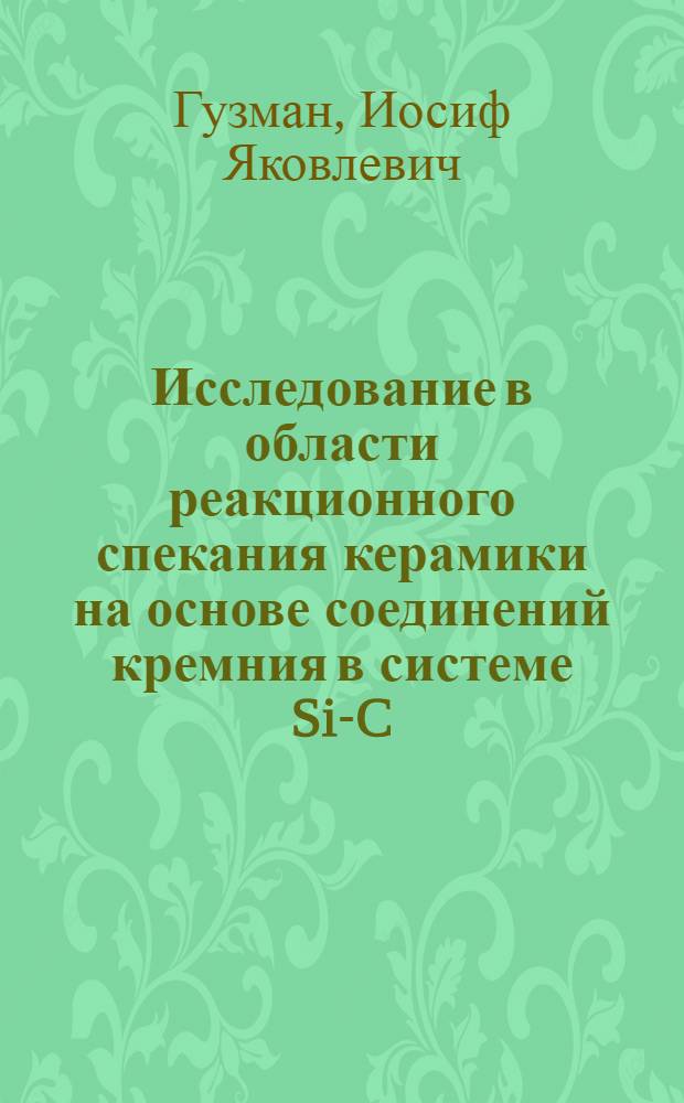 Исследование в области реакционного спекания керамики на основе соединений кремния в системе Si-C-O-N : Автореф. дис. на соиск. учен. степ. д-ра техн. наук : (05.07.11)