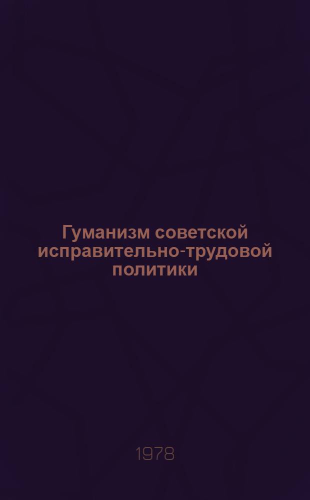 Гуманизм советской исправительно-трудовой политики : (Лекц. метод. разработка) : Материал в помощь лекторам. докладчикам, пропагандистам и руководителям групп полит. занятий