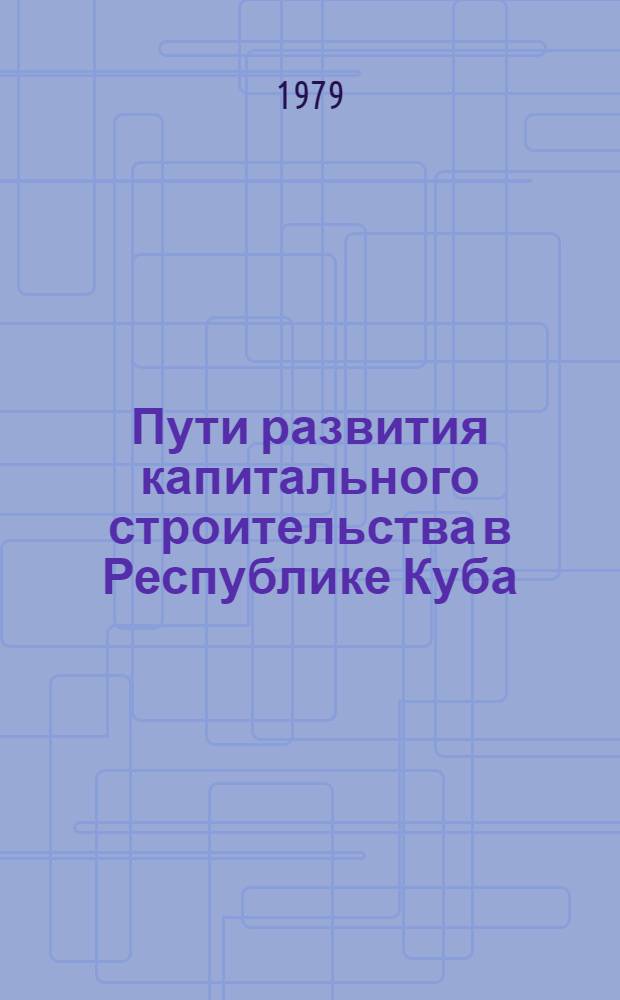 Пути развития капитального строительства в Республике Куба : Обзор