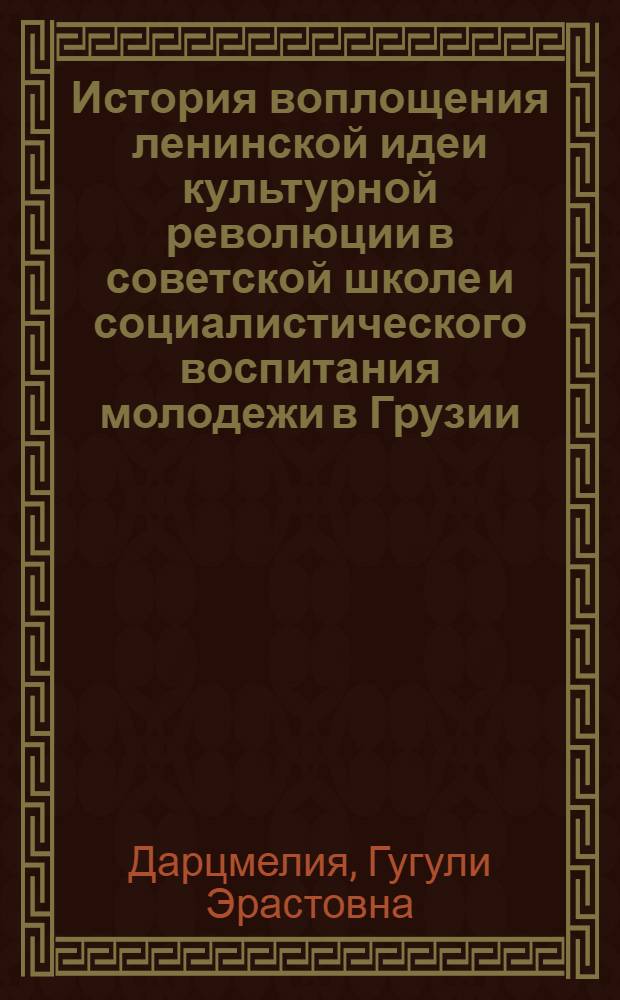 История воплощения ленинской идеи культурной революции в советской школе и социалистического воспитания молодежи в Грузии : Автореф. дис. на соиск. учен. степ. канд. ист. наук : (07.00.02)