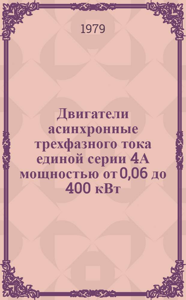 Двигатели асинхронные трехфазного тока единой серии 4А мощностью от 0,06 до 400 кВт : Каталог : Взамен листков-каталогов ТИ01.01.27-73, ТИ01.01.29-73, ТИ01.01.30-73, ТИ01.01.31-73, ТИ01.01/02.03-7, ТИ01.22.12-74, ТИ01.22.29-74, ТИ01.22.17-74, ТИ01.22.28-74, ТИ01.22.31-74; ЛК01.01.34-74, ЛК01.01.3 -75, ЛК01.01.43-75, ЛК01.01.45-75, ЛК01.01.46-75, ЛК01.01.4 -75, ЛК01.01.49-75, ЛК01.22.36-74, ЛК01.22.40 -75, ЛК01.22.70-76