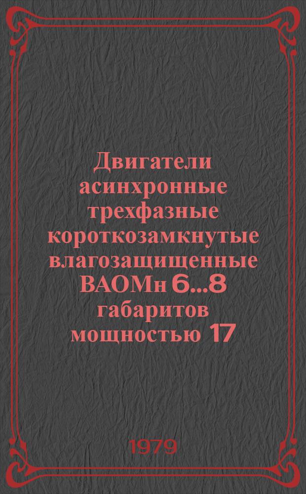 Двигатели асинхронные трехфазные короткозамкнутые влагозащищенные ВАОМн 6...8 габаритов мощностью 17...55 кВт : Каталог
