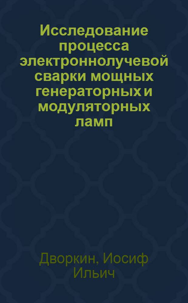 Исследование процесса электроннолучевой сварки мощных генераторных и модуляторных ламп : Автореф. дис. на соиск. учен. степ. к. т. н