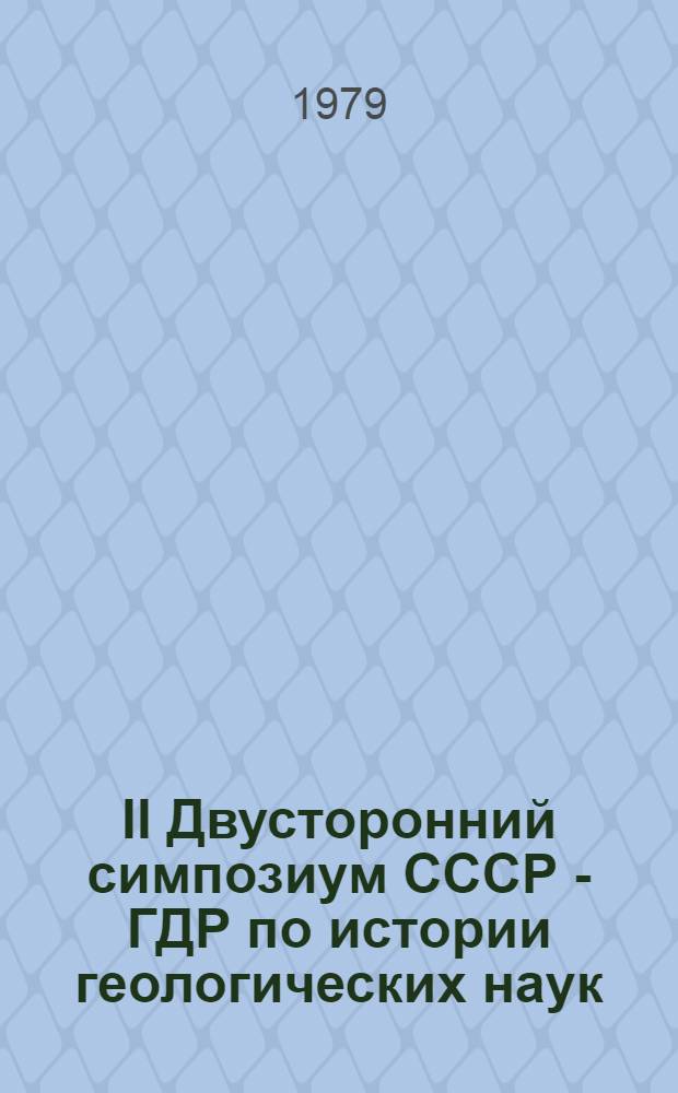 II Двусторонний симпозиум СССР - ГДР по истории геологических наук = Das bilaterale II. UdSSR-DDR - Symposium zur Geschichte der geologischen Wissenschaften : (К 30-летию образования ГДР) 25-29 окт. 1979 : Тез. докл