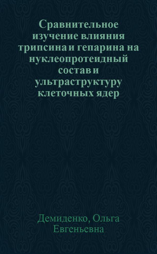 Сравнительное изучение влияния трипсина и гепарина на нуклеопротеидный состав и ультраструктуру клеточных ядер : Автореф. дис. на соиск. учен. степ. канд. биол. наук