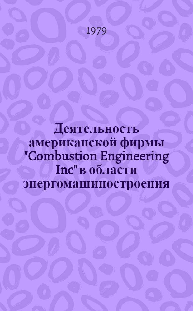 Деятельность американской фирмы "Combustion Engineering Inc" в области энергомашиностроения : По материалам каталогов, проспектов, отчетов фирмы и журн. "Electrical world", 1979, янв. 15 и др